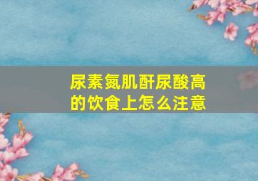 尿素氮肌酐尿酸高的饮食上怎么注意