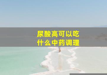 尿酸高可以吃什么中药调理