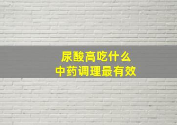 尿酸高吃什么中药调理最有效