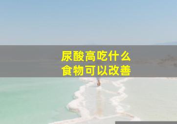 尿酸高吃什么食物可以改善