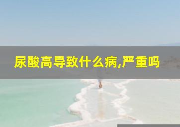 尿酸高导致什么病,严重吗