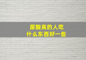 尿酸高的人吃什么东西好一些