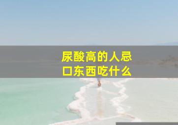 尿酸高的人忌口东西吃什么