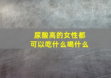 尿酸高的女性都可以吃什么喝什么