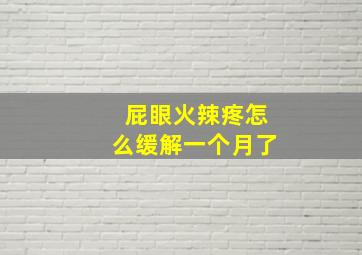 屁眼火辣疼怎么缓解一个月了