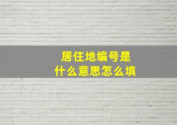 居住地编号是什么意思怎么填