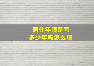 居住年限是写多少年吗怎么填