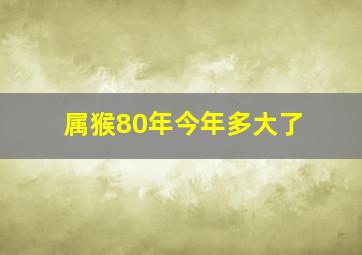 属猴80年今年多大了