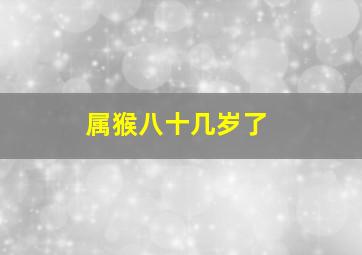 属猴八十几岁了