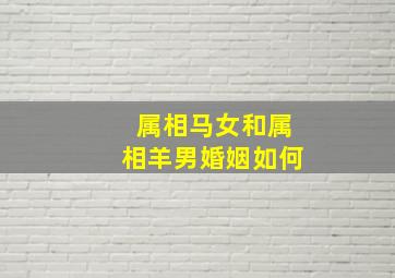 属相马女和属相羊男婚姻如何