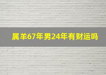 属羊67年男24年有财运吗