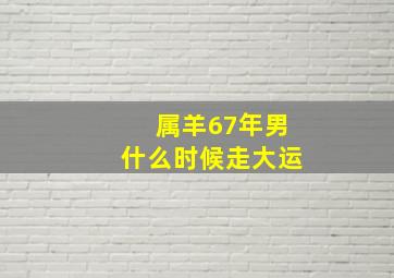 属羊67年男什么时候走大运