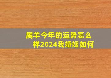 属羊今年的运势怎么样2024我婚姻如何