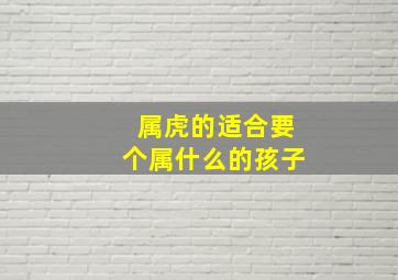 属虎的适合要个属什么的孩子