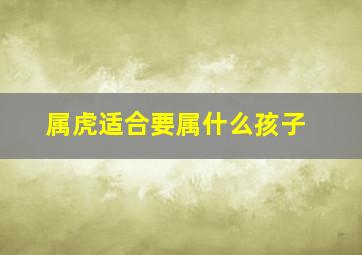 属虎适合要属什么孩子