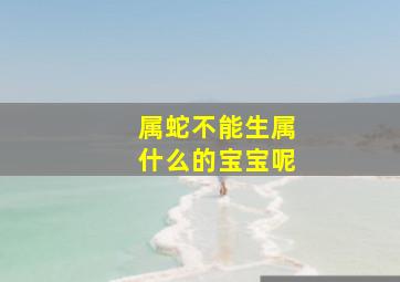 属蛇不能生属什么的宝宝呢