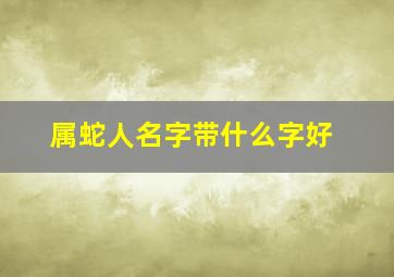 属蛇人名字带什么字好