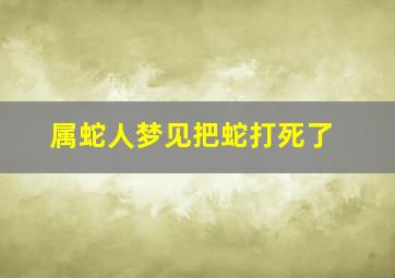 属蛇人梦见把蛇打死了