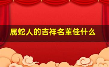 属蛇人的吉祥名董佳什么