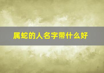 属蛇的人名字带什么好