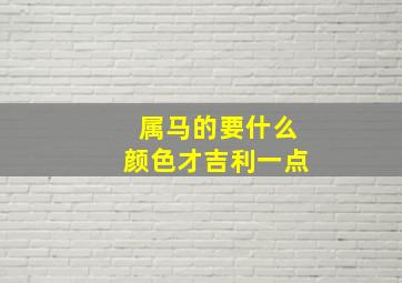 属马的要什么颜色才吉利一点