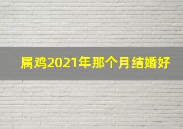 属鸡2021年那个月结婚好