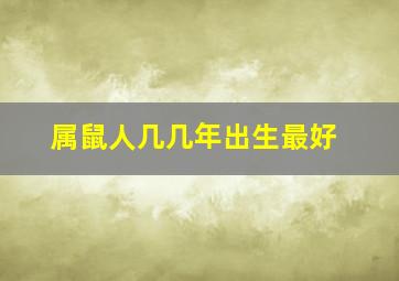 属鼠人几几年出生最好