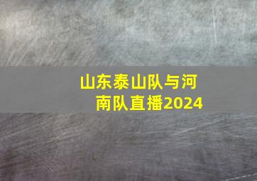 山东泰山队与河南队直播2024