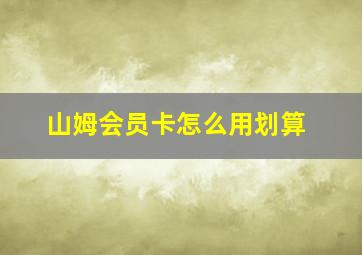 山姆会员卡怎么用划算