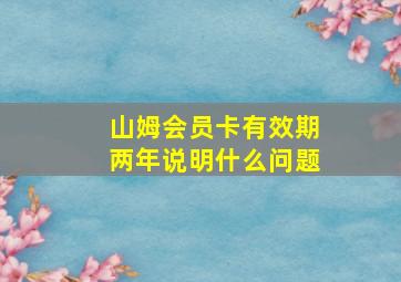 山姆会员卡有效期两年说明什么问题