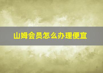 山姆会员怎么办理便宜