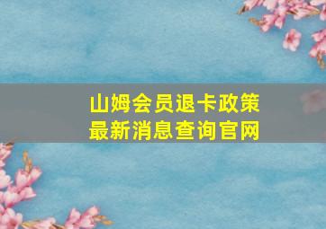 山姆会员退卡政策最新消息查询官网