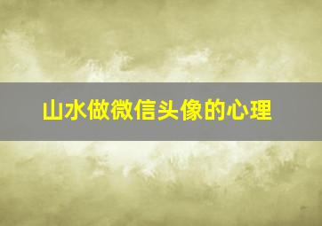 山水做微信头像的心理