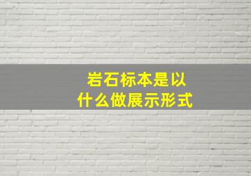 岩石标本是以什么做展示形式