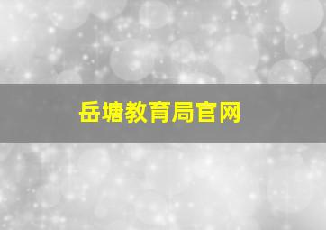 岳塘教育局官网