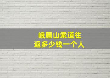 峨眉山索道往返多少钱一个人