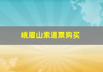 峨眉山索道票购买