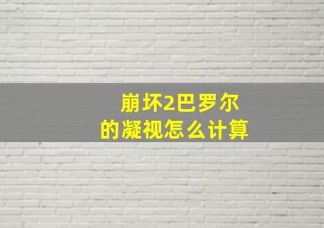 崩坏2巴罗尔的凝视怎么计算