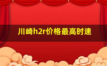 川崎h2r价格最高时速