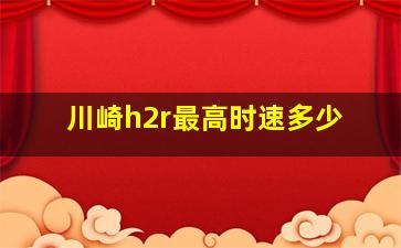 川崎h2r最高时速多少