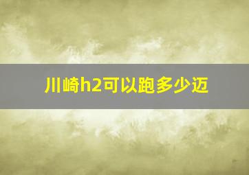 川崎h2可以跑多少迈