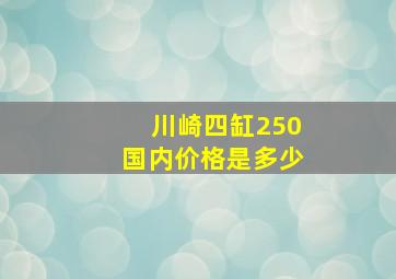 川崎四缸250国内价格是多少