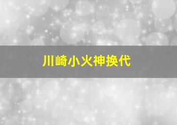 川崎小火神换代