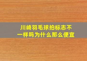 川崎羽毛球拍标志不一样吗为什么那么便宜