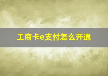 工商卡e支付怎么开通