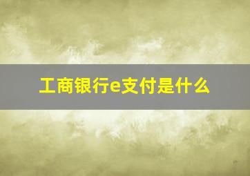 工商银行e支付是什么