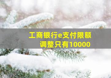 工商银行e支付限额调整只有10000