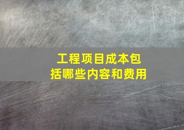 工程项目成本包括哪些内容和费用