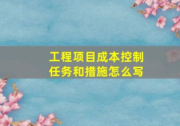 工程项目成本控制任务和措施怎么写