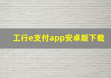 工行e支付app安卓版下载